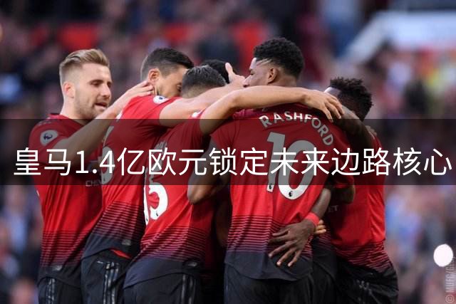皇马1.4亿欧元锁定未来边路核心，中场顽疾成争冠最大隐忧